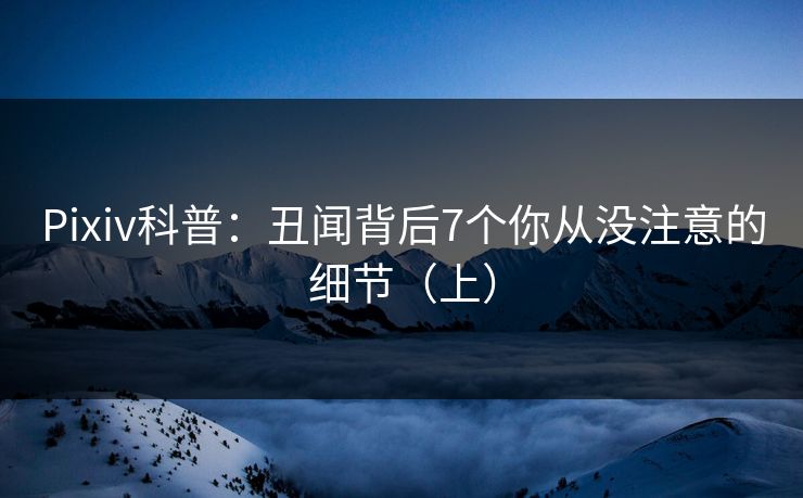 Pixiv科普：丑闻背后7个你从没注意的细节（上）