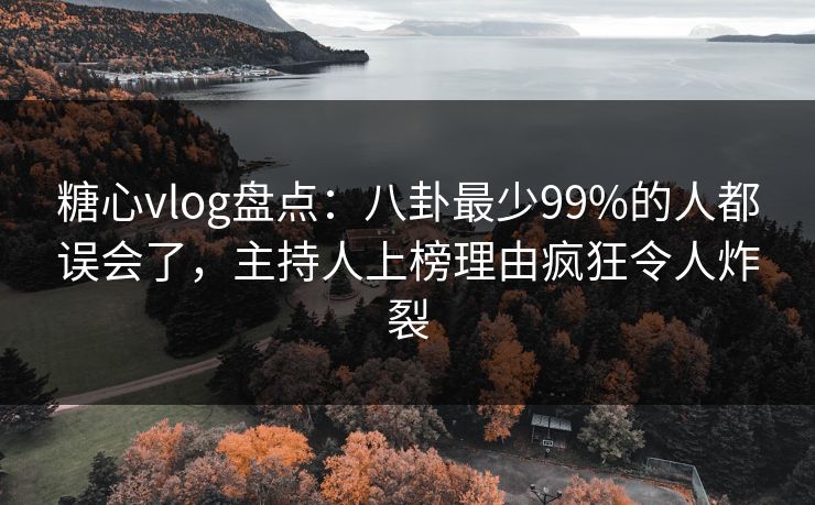 糖心vlog盘点:八卦最少99%的人都误会了,主持人上榜理由疯狂令人炸裂 糖心vlog盘点:八卦最少99%的人都误会了,主持人上榜理由疯狂令人炸裂
